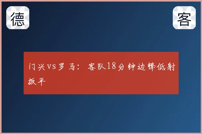 门兴vs罗马：客队18分钟边锋低射扳平