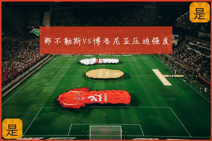 那不勒斯vs博洛尼亚压迫强度
