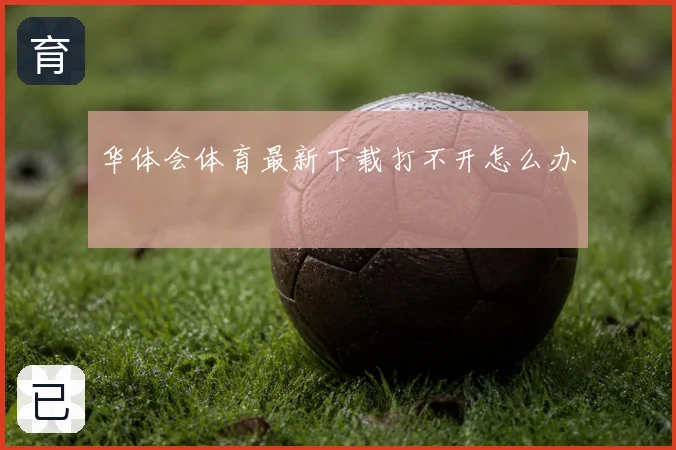 华体会体育最新下载打不开怎么办