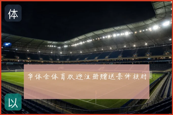 华体会体育欢迎注册赠送条件核对