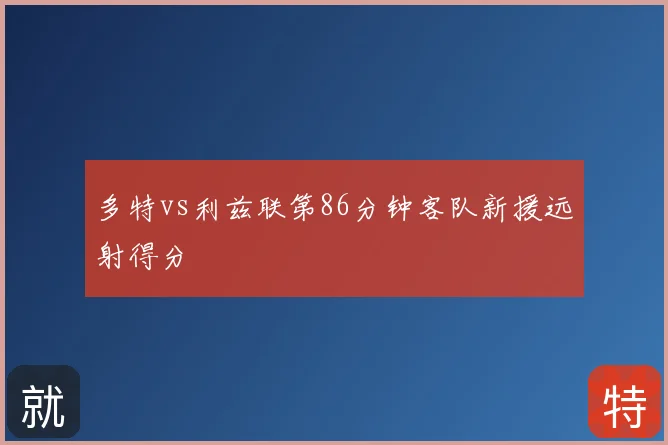 多特vs利兹联第86分钟客队新援远射得分