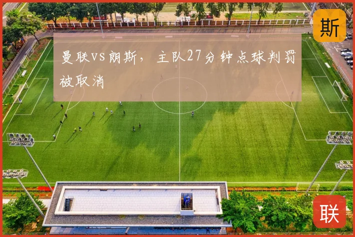 曼联vs朗斯，主队27分钟点球判罚被取消