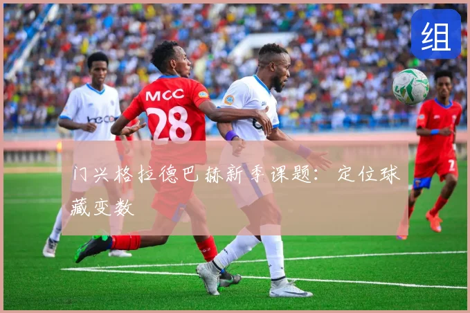 门兴格拉德巴赫新季课题：定位球藏变数
