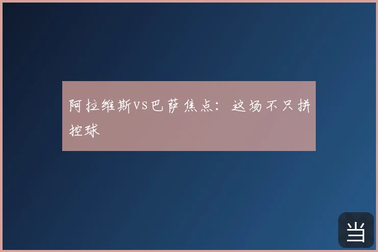阿拉维斯vs巴萨焦点：这场不只拼控球